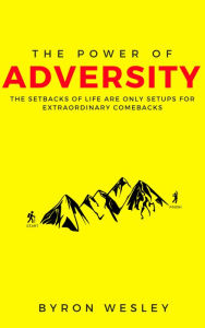 Title: The Power of Adversity: The Setbacks of Life are Only Setups for Extraordinary Comebacks, Author: Byron Wesley