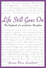 Title: Life Still Goes On, The Blog Book of a Motherless Daughter, Author: Jenna Lowthert