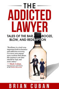 Title: The Addicted Lawyer: Tales of the Bar, Booze, Blow, and Redemption, Author: Brian Cuban