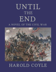 Title: Until the End, A Novel of the Civil War, Author: Harold Coyle