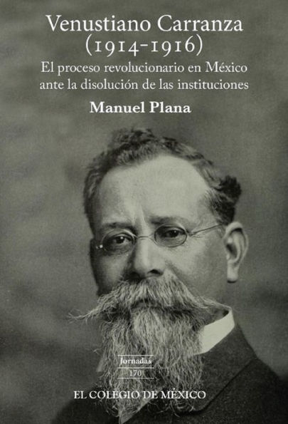 Venustiano Carranza (1914-1916). El proceso revolucionario en Mexico ante la disolucion de las instituciones