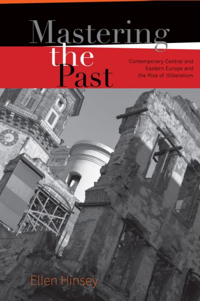 Mastering the Past: Contemporary Central and Eastern Europe and the Rise of Illiberalism