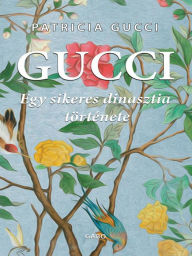 Title: Gucci: Egy sikeres dinasztia története (In the Name of Gucci), Author: Patricia Gucci