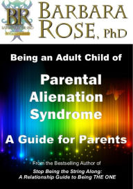 Title: Being an Adult Child of Parental Alienation Syndrome: A Guide for Parents, Author: Barbara Rose