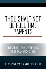 Title: Thou Shalt NOT Be Full Time Parents, Author: Tim Brantley
