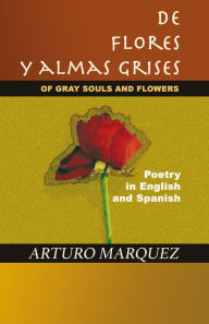 Title: De Flores y Almas Grises:Of Gray Souls and Flowers - Poetry in English and Spanish, Author: Arturo Marquez
