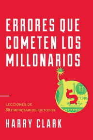 Title: Errores Que Cometen Los Millonarios: Lecciones de 30 Empresarios Exitosos, Author: Harry Clark