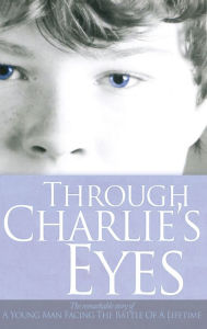 Title: Through Charlie's Eyes: The Remarkable Story of a Young Man Facing the Battle of a Lifetime, Author: Charlie Lovely