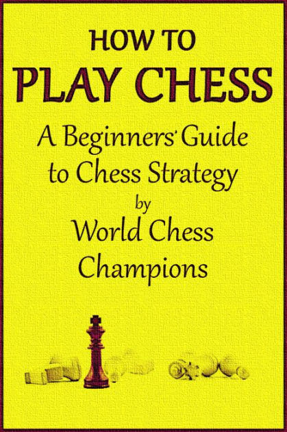 How To Play Chess: A Beginners' Guide To Chess By World Chess Champions ...