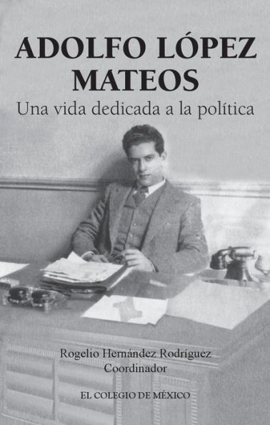 Adolfo Lopez Mateos. Una vida dedicada a la politica