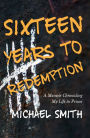 Sixteen Years to Redemption: A Memoir Chronicling My Life in Prison