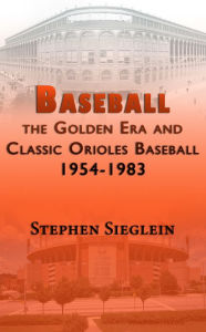 Title: Baseball the Golden Era and Classic Orioles Baseball 1954-1983, Author: Stephen Sieglein