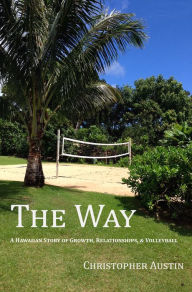Title: The Way - A Hawaiian Story of Growth, Relationships, & Volleyball, Author: Christopher Austin