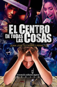 Title: El Centro de Todas las Cosas, Author: Juan Jose Gutierrez Peralta