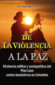 Title: De la violencia a la paz, Eficiencia del plan lazo contra bandoleros en Colombia, Author: Octava Brigada