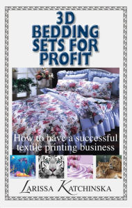 Title: 3D Bedding Sets for Profit: How to have a successful textile printing business, Author: Larissa Katchinska