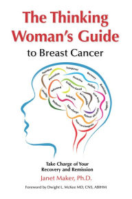 Title: The Thinking Womans Guide to Breast Cancer: Take Charge of Your Recovery and Remission, Author: Janet Maker