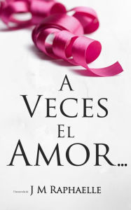 Title: A Veces El Amor..., Author: J M Raphaelle