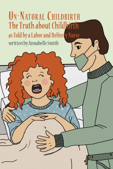 Un-Natural Childbirth: The Truth about Childbirth as Told by a Labor and Delivery Nurse