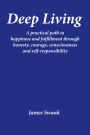 Deep Living: A practical path to happiness and fulfillment through honesty, courage, consciousness, and self-responsibility