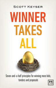 Title: Winner Takes All: Seven-and-a-half principles for winning more bids, tenders and proposals, Author: Scott Keyser