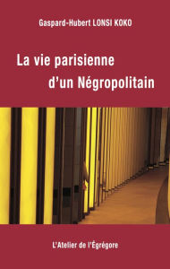 Title: La vie parisienne d'un Negropolitain, Author: Gaspard-Hubert Lonsi Koko