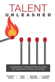 Title: Talent Unleashed: 3 Leadership Conversations to Ignite the Unlimited Potential in People, Author: Shawn D. Moon