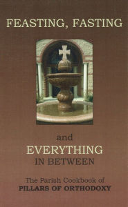 Title: Feasting Fasting; The Parish Cookbook of Pillars of Orthodoxy, Author: The Sisterhood of Saint Basil and Saint Irene