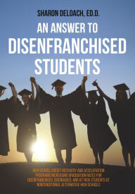 Title: An Answer to Disenfranchised Students High School Credit-Recovery and Acceleration Programs Increasing Graduation Rates for Disenfranchised, Disengaged, and At-risk Students at Nontraditional Alternative High Schools, Author: Sharon D. Jones Deloach