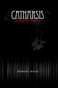 Title: Catharsis: A Poetic Purge, Author: Robert Wood