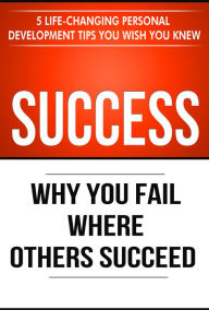 Title: Success: Why You Fail Where Others Succeed - 5 Life-Changing Personal Development Tips You Wish You Knew, Author: Thibaut Meurisse