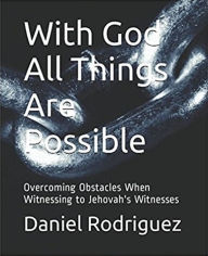 Title: With God All Things Are Possible - Overcoming Obstacles When Witnessing To Jehovah's Witnesses, Author: Daniel Rodriguez