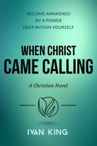 Title: When Christ Came Calling - A Christian Novel, Author: Ivan King