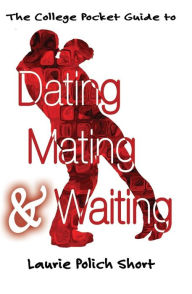 Title: The College Pocket Guide to Dating, Mating, and Waiting, Author: Laurie Polich Short