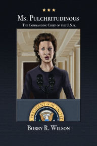 Title: Ms. Pulchritudinous: The Commanding Chief of the U.S.A., Author: Bobby R. Wilson