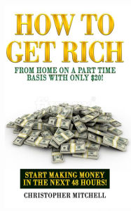 Title: How To Get Rich From Home On A Part Time Basis With Only $20!, Author: Christopher Mitchell