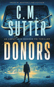 Title: Donors: An Agent Jade Monroe FBI Thriller Book 3, Author: C.M. Sutter