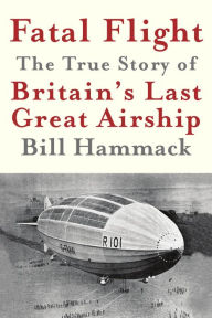 Title: Fatal Flight: The True Story of Britain's Last Great Airship, Author: Bill Hammack