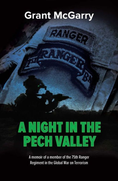 A Night in the Pech Valley A memoir of a member of the 75th Ranger Regiment in the Global War on Terrorism