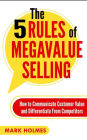 The 5 Rules of Megavalue Selling: How to Communicate Customer Value and Differentiate From Competitors