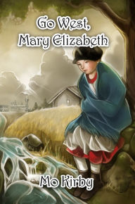 Title: Go West, Mary Elizabeth, Author: Mo Kirby