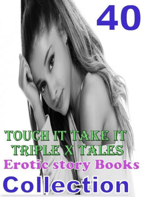 Xxx 40 Touch It Take It Triple X Tales Erotic Story Books Collection Sex Porn Fetish