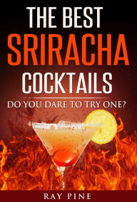Title: The Best Sriracha Cocktails - Do You Dare to Try One?, Author: Ray Pine