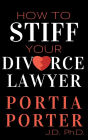 How To Stiff Your Divorce Lawyer: <i></b>Tales of How Cunning Clients Can Get Free Legal Work, as Told by an Experienced Divorce Attorney.</i></b>