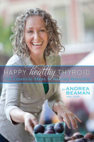Title: Happy Healthy Thyroid - The Essential Steps to Healing Naturally, Author: Andrea Beaman