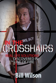 Title: In the Crosshairs: Real Life Solutions Discovered in the Line of Fire, Author: Bill Wilson