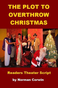 Title: The Plot to Overthrow Christmas - Readers Theater Script, Author: Norman Corwin
