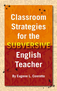 Title: Classroom Strategies for the Subversive English Teacher, Author: Eugene Conrotto