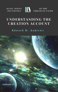 Title: UNDERSTANDING THE CREATION ACCOUNT: Basic Bible Doctrines of the Christian Faith, Author: Edward Andrews