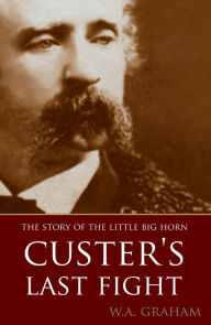 Title: The Story of the Little Big Horn: Custer's Last Fight (Expanded, Annotated), Author: Lieut.-Col W.A. Graham